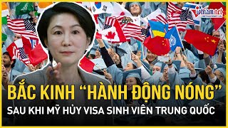 Bắc Kinh chính thức hành động nóng sau khi Mỹ thu hồi thị thực của sinh viên Trung Quốc
