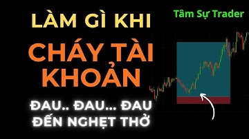 Làm Gì Khi Cháy Tài Khoản? Cái Đau Không Chỉ Ở Mất Tiền, Mà Ở Trong Tim, Trong Đầu.
