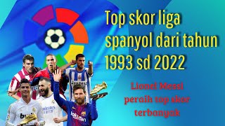 Top skor liga spanyol dari tahun ke tahun 1993 hingga 2022 - Messi menjadi top skor 8 kali