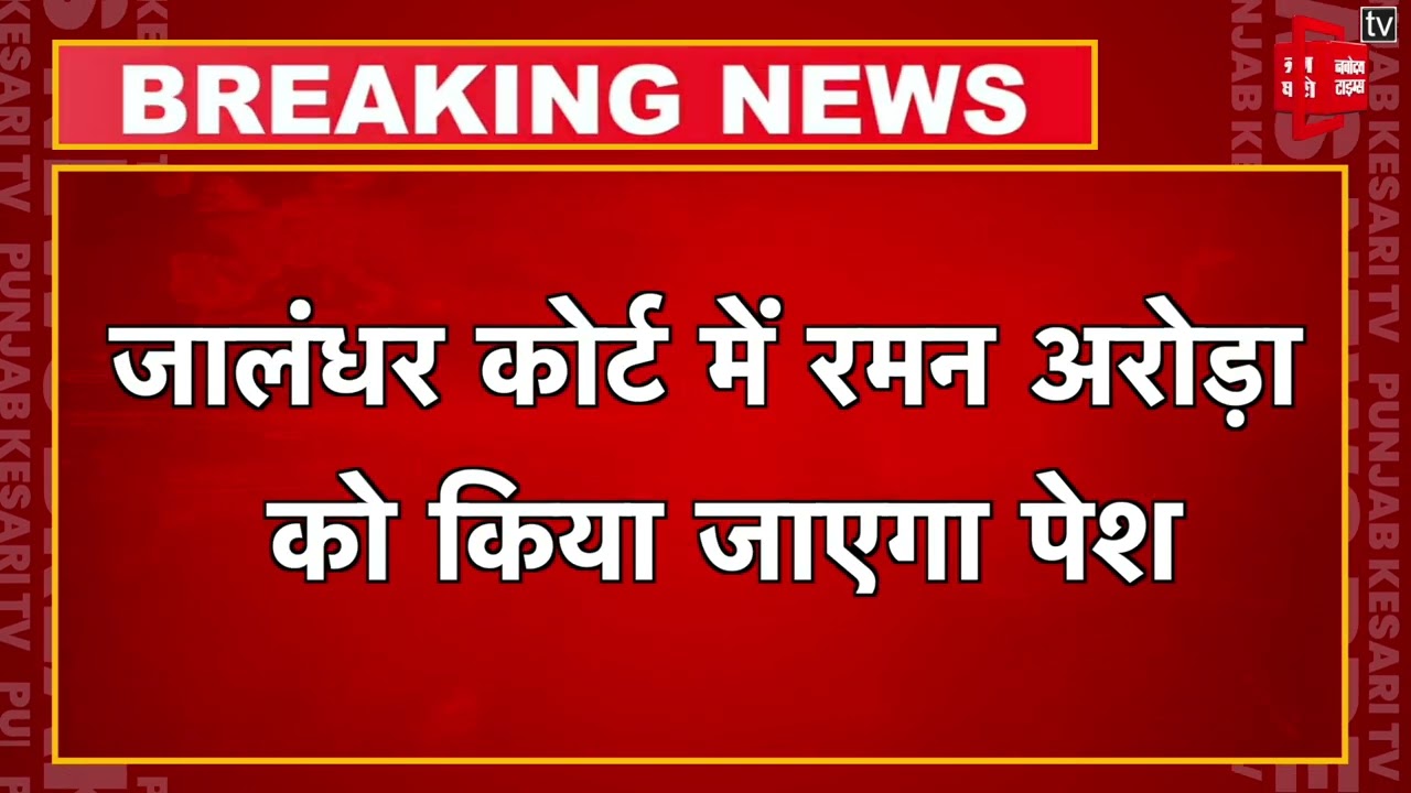 Breaking: Jalandhar Court में Raman Arora की पेशी, Live