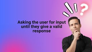 Asking the user for input until they give a valid response