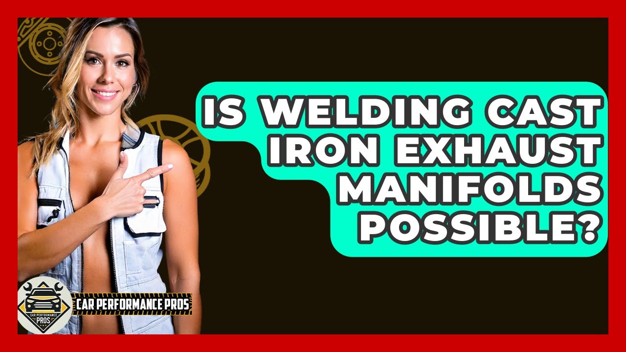 Is Welding Cast Iron Exhaust Manifolds Possible? - Car Performance Pros