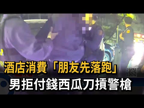 酒店消費「朋友先落跑」　男拒付錢西瓜刀摃警槍－民視新聞