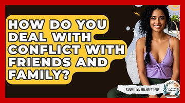 How Do You Deal With Conflict With Friends And Family? - Cognitive Therapy Hub