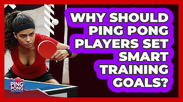Why Should Ping Pong Players Set SMART Training Goals? - Ping Pong Prodigy