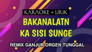 KARAOKE BAKANALATN KA SISI SUNGE VERSI REMIX GANJUR