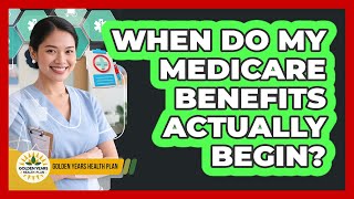 When Do My Medicare Benefits Actually Begin? - Golden Years Health Plan