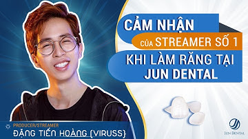 Cảm nhận của Streamer số 1 - Đặng Tiến Hoàng làm răng thẩm mỹ tại Jun Dental