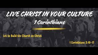 Live Christ in Your Culture #7 - Let Us Build the Church on Christ (1 Cor. 3:10-17)