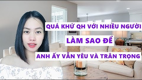 Làm sao để anh ấy yêu và trân trọng dù quá khứ có mối quan hệ với nhiều người