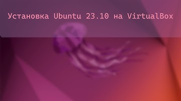 Установка Ubuntu 23.10 на VirtualBox