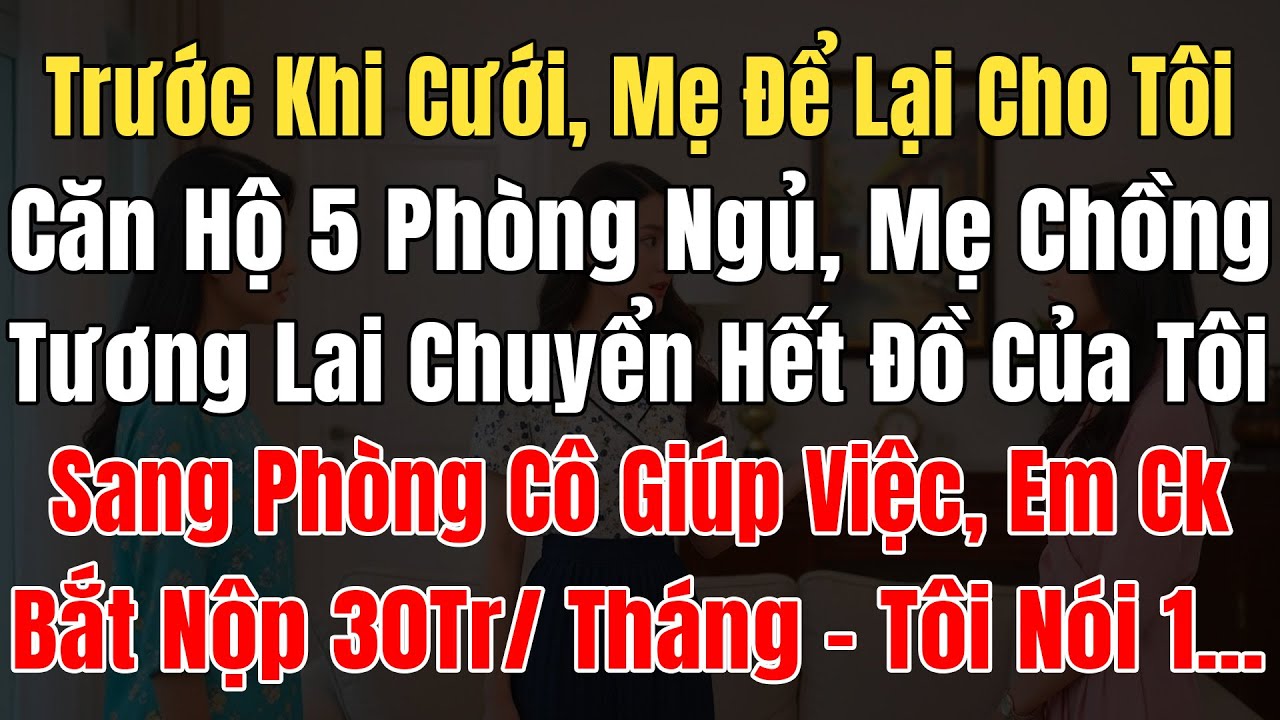 Trước Khi Cưới, Mẹ Cho Tôi Căn Hộ 5 P. Ngủ, Mẹ Chồng TL Chuyển Hết Đồ Của Tôi Sang Phòng Giúp Việc..