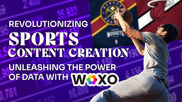 Revolutionizing Sports Content Creation: Unleashing the Power of Data with WOXO