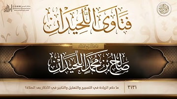 فتاوى اللحيدان {{3131}} ما حكم الزيادة في التسبيح والتهليل والتكبير في الأذكار بعد الصلاة؟