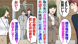 【漫画】古くからの取引先で担当者が変わり、女性担当者「顔の傷が気持ち悪いので担当者変更」→後日、取引先に引き継ぎの挨拶に行くと社長と部長に遭遇し…大激怒「貶したのは君か！！」【マンガ動画】