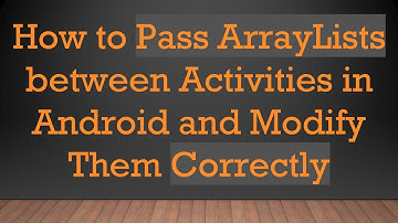 How to Pass ArrayLists between Activities in Android and Modify Them Correctly