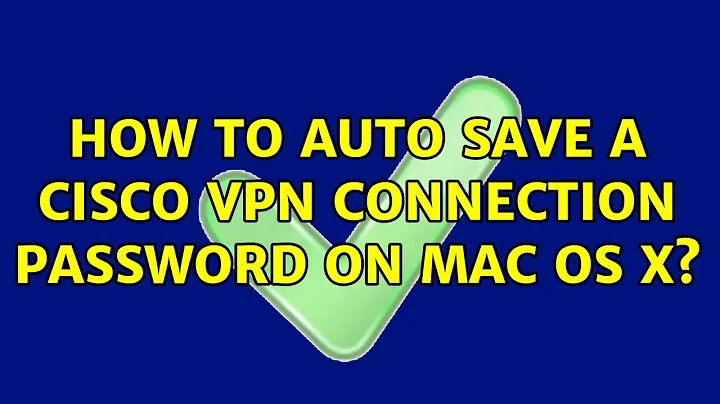 How to auto save a Cisco VPN connection password on Mac OS X? (3 Solutions!!)