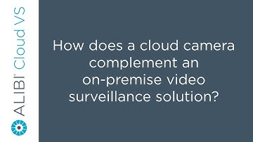 Alibi Cloud VS - How does a cloud camera complement an on-premise video surveillance solution?