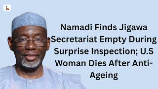 Namadi Finds Jigawa Secretariat Empty During Surprise Inspection; U.S Woman Dies After Anti-Ageing