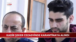 Kadir Şeker Cezaevinde Karantinaya Alındı