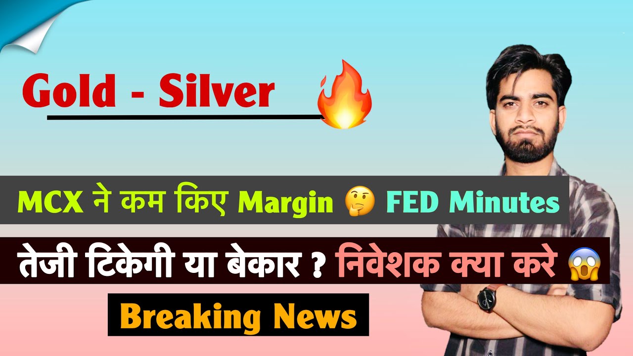 Gold - Silver 🔥 MCX ने Remove किया Extra Margin 🌟 FED Minutes ❌ तेजी टिकेगी या बेकार ? Breaking News