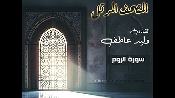 المصحف المرتل – سورة الروم بصوت القارئ وليد عاطف