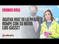 Crónica Rosa: Ágatha rompe con Luis Gasset