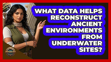 What Data Helps Reconstruct Ancient Environments From Underwater Sites? - Archaeology Quest