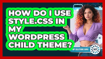 How Do I Use Style.css In My WordPress Child Theme? - WP Solutions Guru