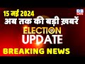 15 may 2024  election update  loksabha election  headline in hindi  rahul gandhi  breaking news