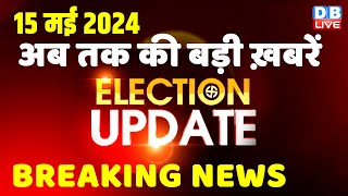 15 May 2024 Election Update Loksabha Election Headline In Hindi Rahul Gandhi Breaking News