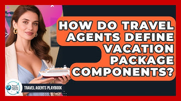 How Do Travel Agents Define Vacation Package Components? - Travel Agents Playbook