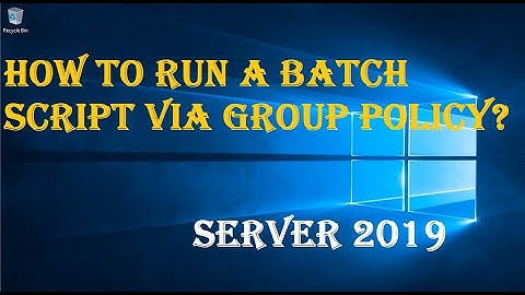 HOW TO RUN A BATCH SCRIPT VIA GROUP POLICY?