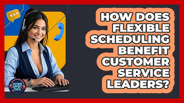 How Does Flexible Scheduling Benefit Customer Service Leaders? - Customer Support Coach