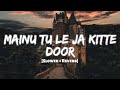 Mainu Tu Le Ja Kitte Door ( Slowed + Reverb ) || Aruu Lofi Beatz