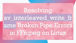 Resolving av_interleaved_write_frame Broken Pipe Errors in FFmpeg on Linux