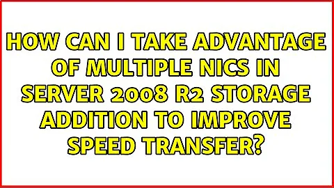 How can I take advantage of multiple NICs in Server 2008 R2 Storage addition to improve speed...