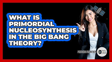 What Is Primordial Nucleosynthesis In The Big Bang Theory? - Physics Frontier