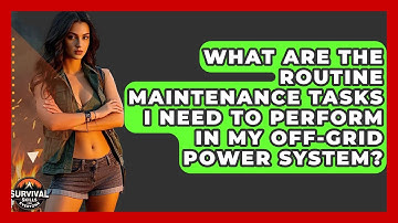 What Are The Routine Maintenance Tasks I Need To Perform In My Off-grid Power System?