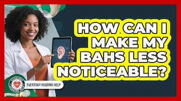 How Can I Make My BAHS Less Noticeable? - Everyday Hearing Help