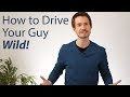 Drive your guy WILD with these 2 strategies