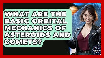 What Are The Basic Orbital Mechanics Of Asteroids And Comets? - Astronomy Made Simple
