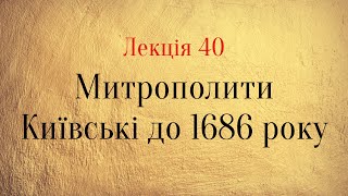 Лекція 40. Митрополити Київські до 1686 року