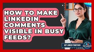 How To Make LinkedIn Comments Visible In Busy Feeds? - Get Linked Together