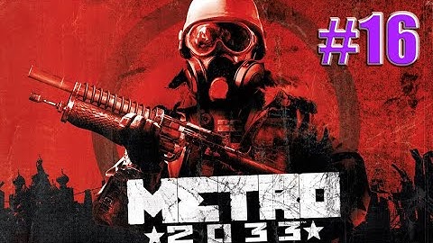 METRO 2033 ,, WALKTHROUGH FULL GAME ,, NO COMMENTARY ,, PART 16