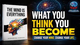 The Mind Is Everything: What You Think, You Become | Full Audiobook