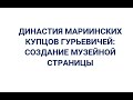 ДИНАСТИЯ МАРИИНСКИХ КУПЦОВ ГУРЬЕВИЧЕЙ: СОЗДАНИЕ МУЗЕЙНОЙ СТРАНИЦЫ