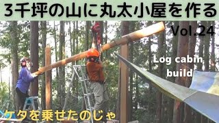 ３千坪の山に丸太小屋を作る Vol.24  ケタが乗ったのじゃ