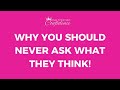 Why You Should Never Ask What They Think!