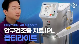 아이준안과에서 국내 최초 도입한 옵티라이트 IPL, 안구건조증 치료의 차원이 다릅니다. (세계 최초&유일 美FDA 승인 장비, M22 상위버전)